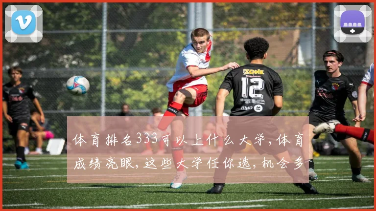 体育排名333可以上什么大学,体育成绩亮眼,这些大学任你选,机会多多