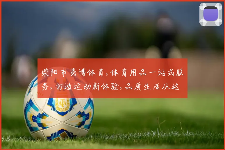 荥阳市易博体育,体育用品一站式服务,打造运动新体验,品质生活从这里开始。