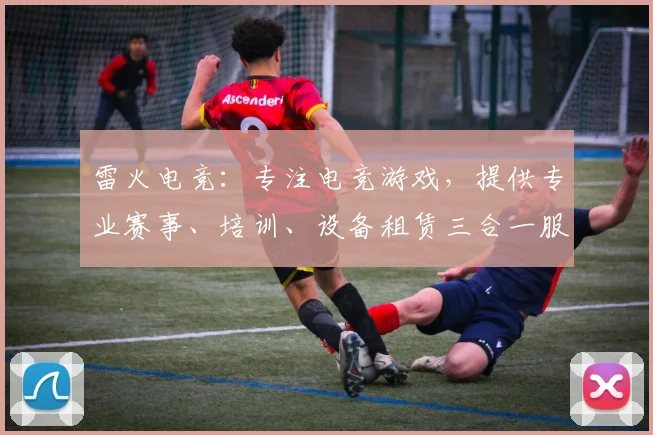 雷火电竞：专注电竞游戏，提供专业赛事、培训、设备租赁三合一服务公司